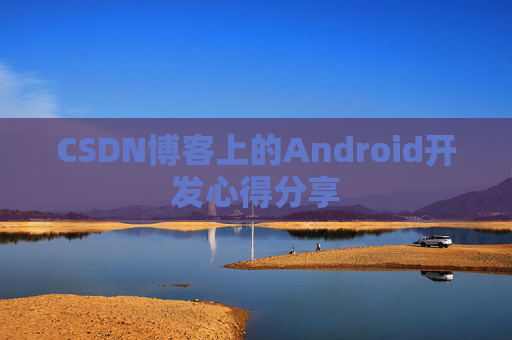 CSDN博客上的Android开发心得分享